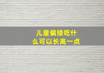 儿童偏矮吃什么可以长高一点