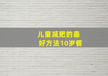 儿童减肥的最好方法10岁餐