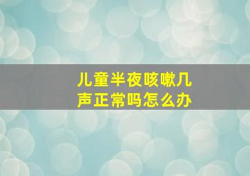 儿童半夜咳嗽几声正常吗怎么办