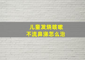 儿童发烧咳嗽不流鼻涕怎么治