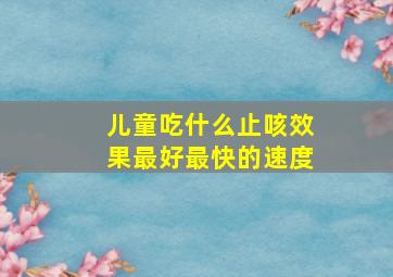 儿童吃什么止咳效果最好最快的速度