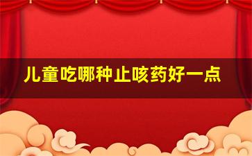 儿童吃哪种止咳药好一点