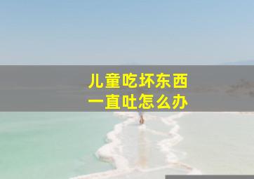 儿童吃坏东西一直吐怎么办