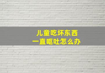 儿童吃坏东西一直呕吐怎么办