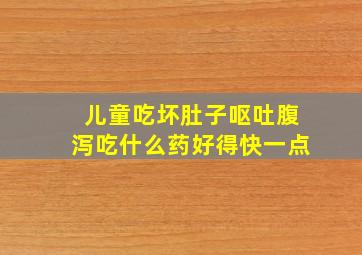 儿童吃坏肚子呕吐腹泻吃什么药好得快一点