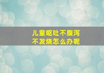 儿童呕吐不腹泻不发烧怎么办呢