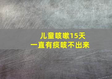 儿童咳嗽15天一直有痰咳不出来