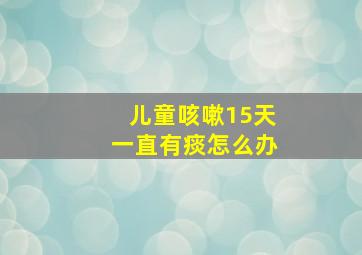 儿童咳嗽15天一直有痰怎么办