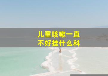 儿童咳嗽一直不好挂什么科