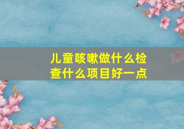 儿童咳嗽做什么检查什么项目好一点