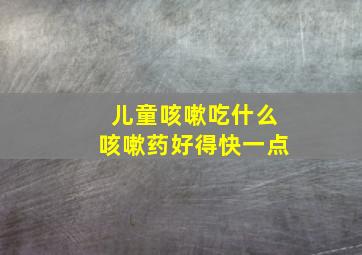 儿童咳嗽吃什么咳嗽药好得快一点