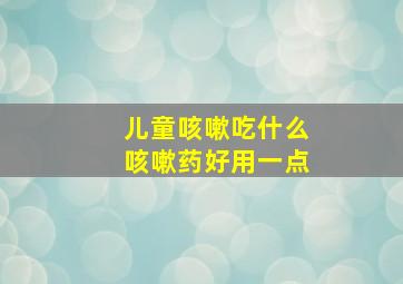 儿童咳嗽吃什么咳嗽药好用一点