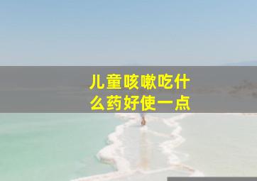 儿童咳嗽吃什么药好使一点