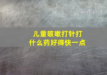 儿童咳嗽打针打什么药好得快一点