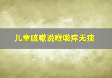 儿童咳嗽说喉咙痒无痰