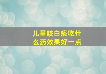 儿童咳白痰吃什么药效果好一点