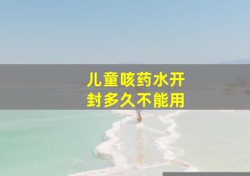 儿童咳药水开封多久不能用