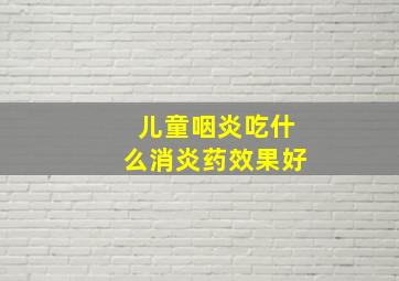 儿童咽炎吃什么消炎药效果好