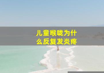 儿童喉咙为什么反复发炎疼