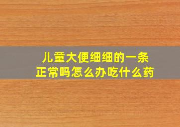 儿童大便细细的一条正常吗怎么办吃什么药