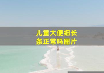 儿童大便细长条正常吗图片