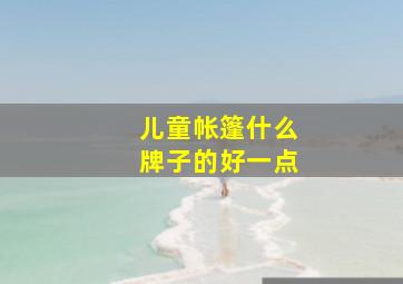 儿童帐篷什么牌子的好一点