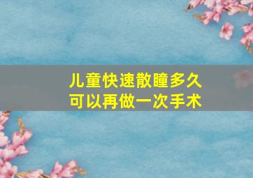 儿童快速散瞳多久可以再做一次手术