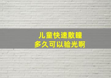 儿童快速散瞳多久可以验光啊