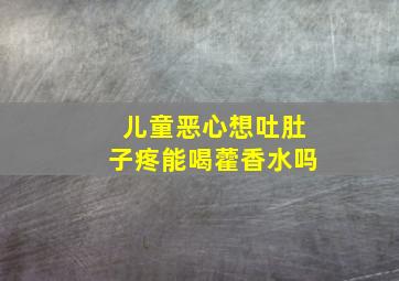 儿童恶心想吐肚子疼能喝藿香水吗