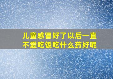 儿童感冒好了以后一直不爱吃饭吃什么药好呢