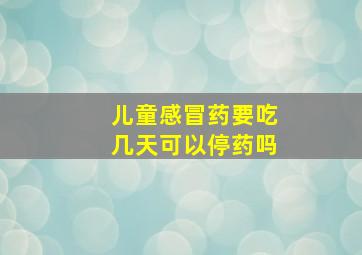 儿童感冒药要吃几天可以停药吗