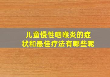 儿童慢性咽喉炎的症状和最佳疗法有哪些呢