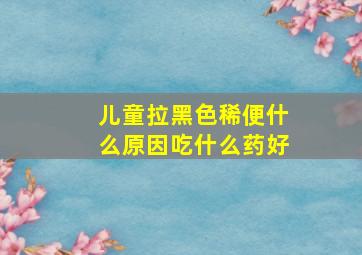 儿童拉黑色稀便什么原因吃什么药好