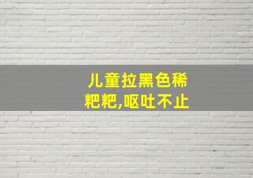 儿童拉黑色稀粑粑,呕吐不止