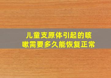 儿童支原体引起的咳嗽需要多久能恢复正常