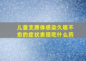 儿童支原体感染久咳不愈的症状表现吃什么药