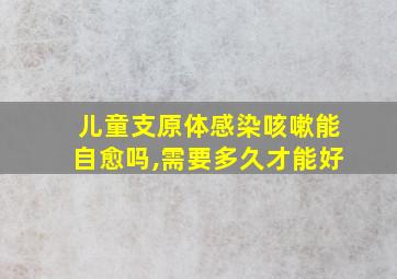 儿童支原体感染咳嗽能自愈吗,需要多久才能好