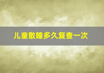 儿童散瞳多久复查一次