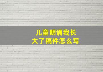 儿童朗诵我长大了稿件怎么写