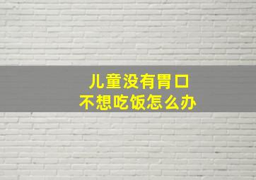 儿童没有胃口不想吃饭怎么办