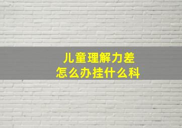 儿童理解力差怎么办挂什么科