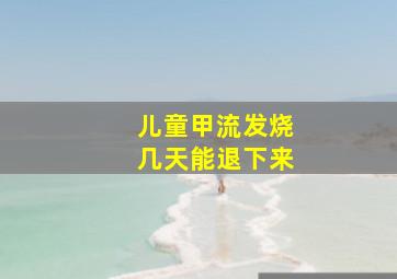 儿童甲流发烧几天能退下来