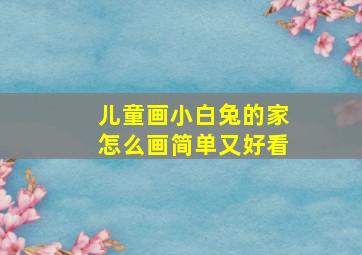 儿童画小白兔的家怎么画简单又好看