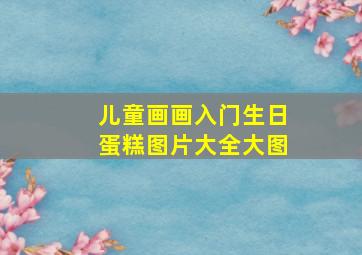 儿童画画入门生日蛋糕图片大全大图