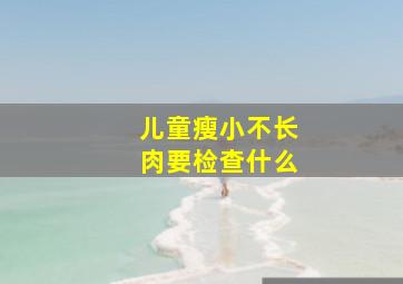 儿童瘦小不长肉要检查什么