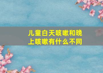 儿童白天咳嗽和晚上咳嗽有什么不同