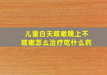 儿童白天咳嗽晚上不咳嗽怎么治疗吃什么药