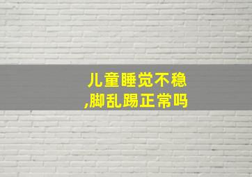 儿童睡觉不稳,脚乱踢正常吗