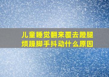 儿童睡觉翻来覆去蹬腿烦躁脚手抖动什么原因