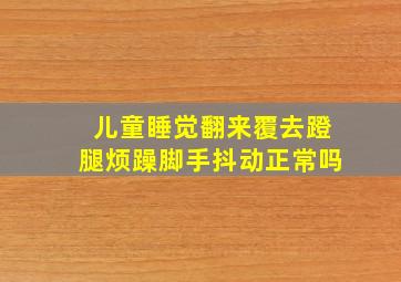 儿童睡觉翻来覆去蹬腿烦躁脚手抖动正常吗